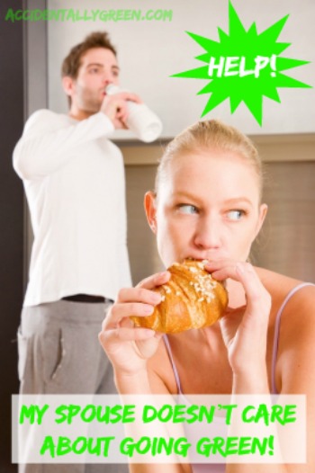 Help! My Spouse Doesnt Care About Going Green! via Accidentally Green